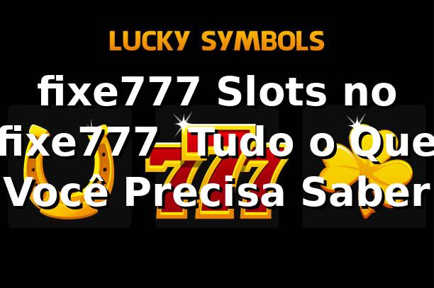 fixe777 Slots no fixe777 – Tudo o Que Você Precisa Saber